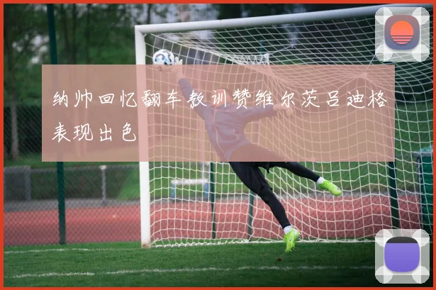 纳帅回忆翻车教训赞维尔茨吕迪格表现出色
