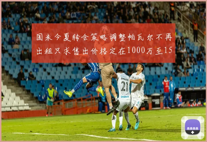国米今夏转会策略调整帕瓦尔不再出租只求售出价格定在1000万至1500万欧