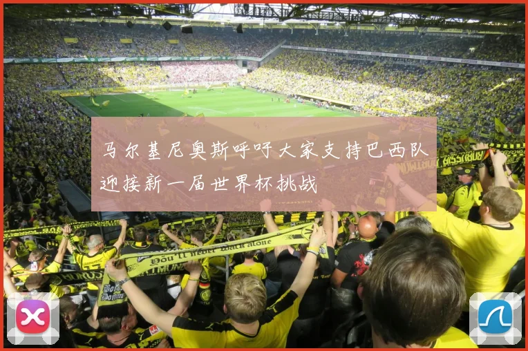 马尔基尼奥斯呼吁大家支持巴西队迎接新一届世界杯挑战