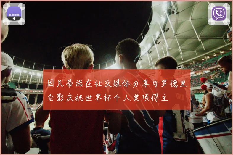 因凡蒂诺在社交媒体分享与罗德里合影庆祝世界杯个人奖项得主