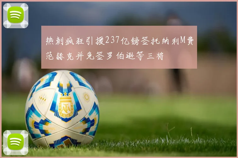 热刺疯狂引援237亿镑签托纳利M费范赫克并免签罗伯逊等三将